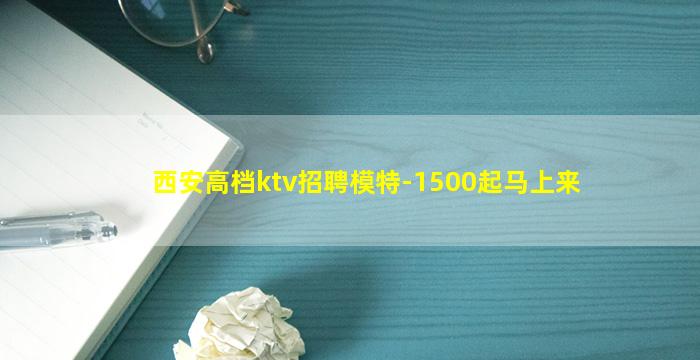 西安高档ktv招聘模特-1500起马上来